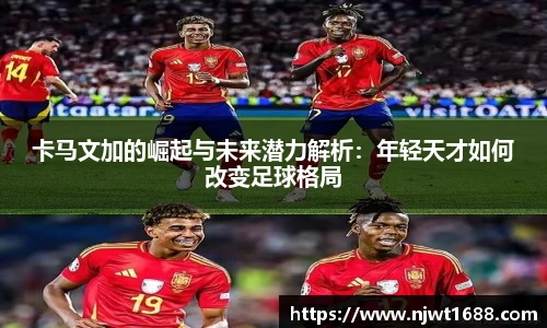 卡马文加的崛起与未来潜力解析：年轻天才如何改变足球格局