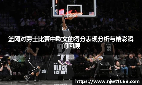 篮网对爵士比赛中欧文的得分表现分析与精彩瞬间回顾