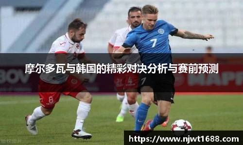 摩尔多瓦与韩国的精彩对决分析与赛前预测