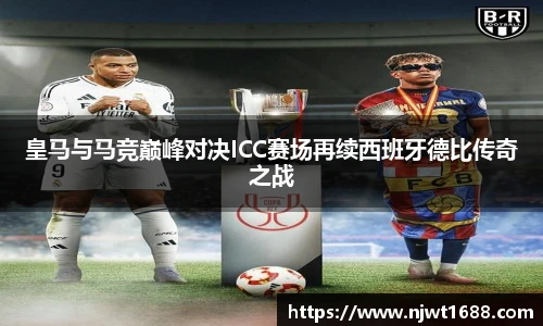 皇马与马竞巅峰对决ICC赛场再续西班牙德比传奇之战
