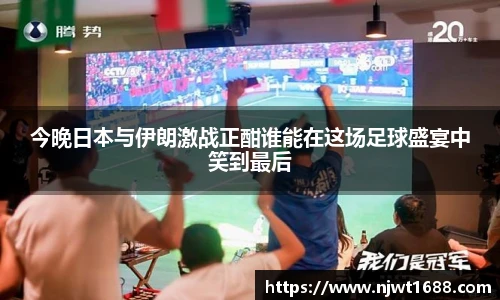 今晚日本与伊朗激战正酣谁能在这场足球盛宴中笑到最后